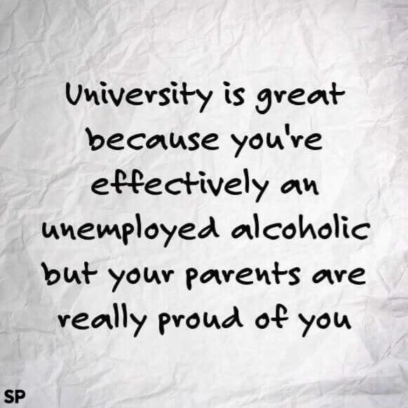 Die Universität ist grossartig, weil du eigentlich ein arbeitsloser Alkoholiker bist, aber deine Eltern trotzdem stolz auf dich sind.