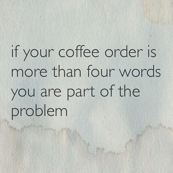 if your coffee order more than four words you are part of the problem kaffee latte macchiato roast koffein hipster starbucks craft coffee speciality trinken food essen https://www.facebook.com/photo.p ...