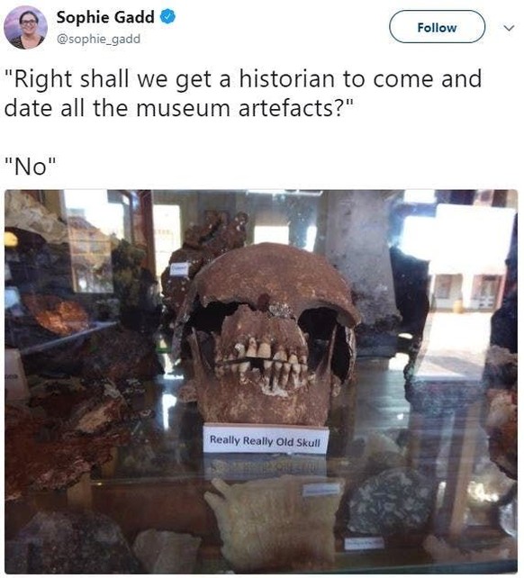 «Sollen wir einen Historiker kommen lassen, damit er die Artefakte datieren kann?»«Nö».