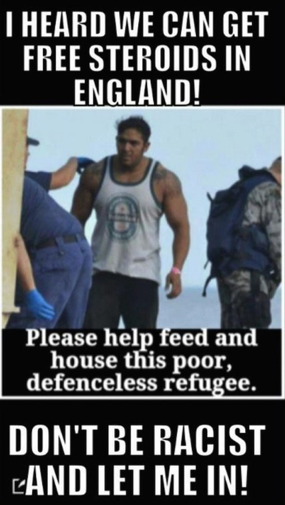 «Ich hab' gehört, in England gibt es gratis Steroide! Bitte helft, diesem armen und wehrlosen Flüchtling zu essen und ein Dach über dem Kopf zu geben. Sei kein Rassist und nimm mich auf!»