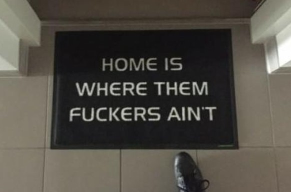 «Zuhause ist dort, wo die Arschlöcher nicht sind.»